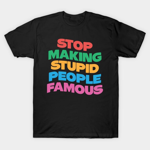 Stop Making Stupid People Famous T-Shirt by Teewyld